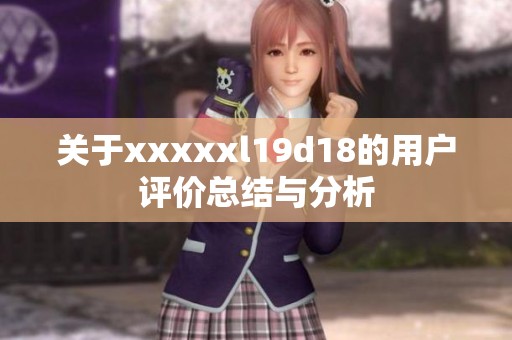 关于xxxxxl19d18的用户评价总结与分析