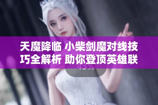 天魔降临 小柴剑魔对线技巧全解析 助你登顶英雄联盟之巅