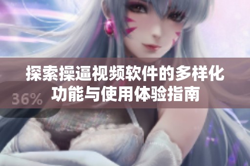 探索操逼视频软件的多样化功能与使用体验指南