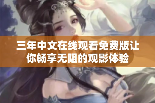 三年中文在线观看免费版让你畅享无阻的观影体验
