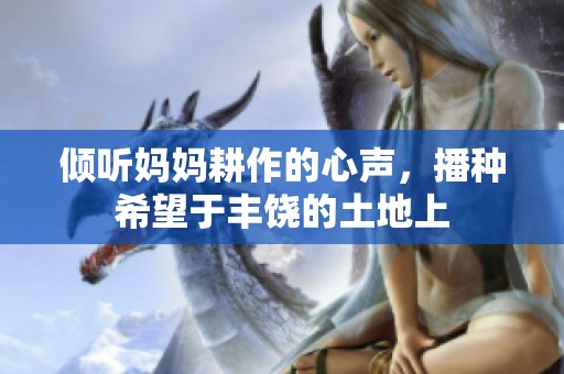 倾听妈妈耕作的心声，播种希望于丰饶的土地上