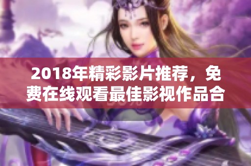 2018年精彩影片推荐，免费在线观看最佳影视作品合集