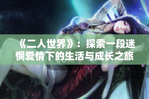 《二人世界》：探索一段迷惘爱情下的生活与成长之旅