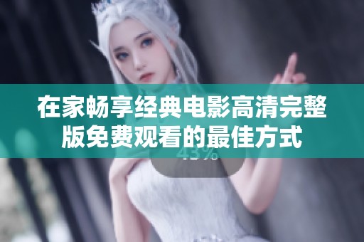 在家畅享经典电影高清完整版免费观看的最佳方式
