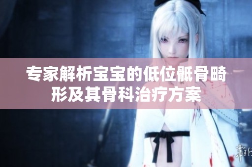专家解析宝宝的低位骶骨畸形及其骨科治疗方案