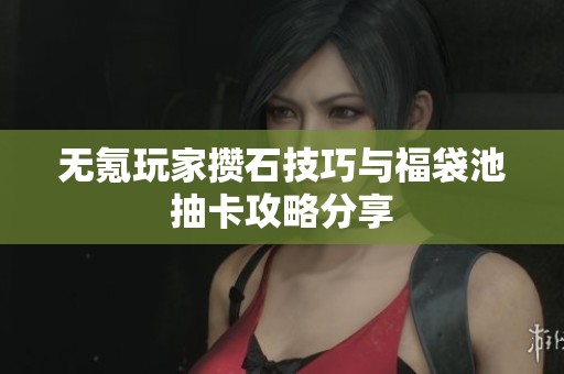 无氪玩家攒石技巧与福袋池抽卡攻略分享