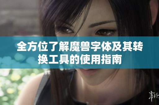 全方位了解魔兽字体及其转换工具的使用指南