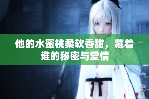 他的水蜜桃柔软香甜，藏着谁的秘密与爱情