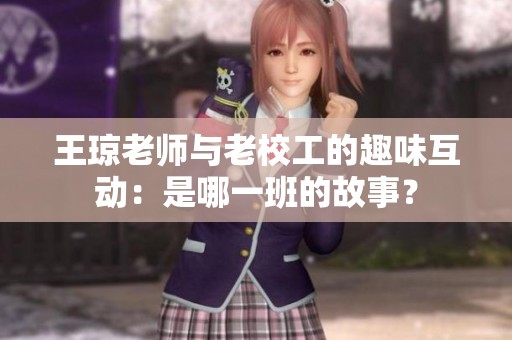 王琼老师与老校工的趣味互动：是哪一班的故事？