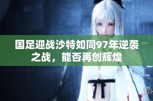 国足迎战沙特如同97年逆袭之战，能否再创辉煌