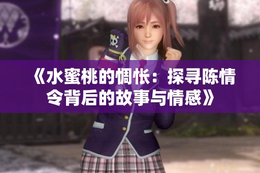 《水蜜桃的惆怅：探寻陈情令背后的故事与情感》