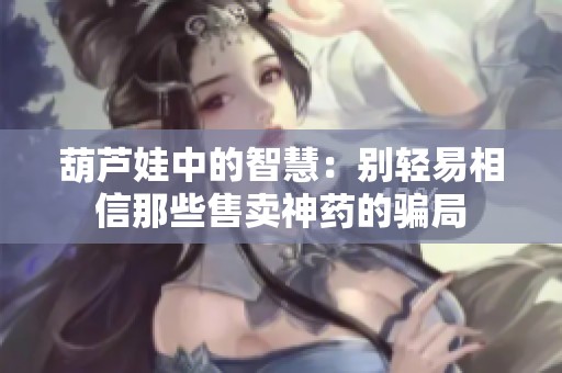 葫芦娃中的智慧：别轻易相信那些售卖神药的骗局
