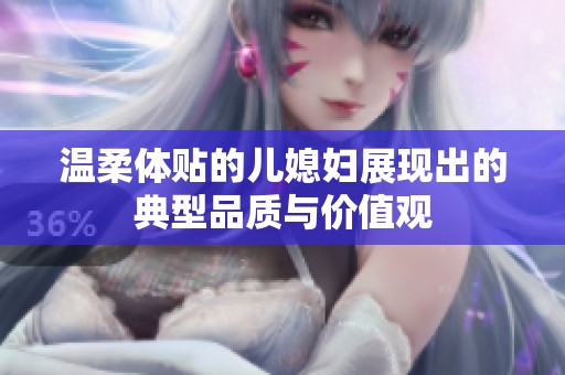 温柔体贴的儿媳妇展现出的典型品质与价值观