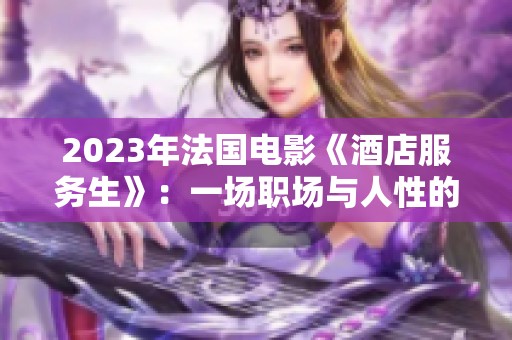 2023年法国电影《酒店服务生》：一场职场与人性的深刻探讨