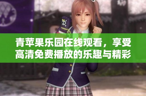 青苹果乐园在线观看，享受高清免费播放的乐趣与精彩