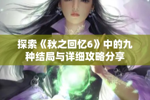 探索《秋之回忆6》中的九种结局与详细攻略分享