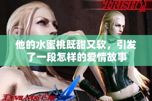 他的水蜜桃既甜又软，引发了一段怎样的爱情故事