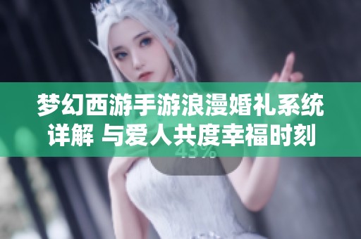 梦幻西游手游浪漫婚礼系统详解 与爱人共度幸福时刻