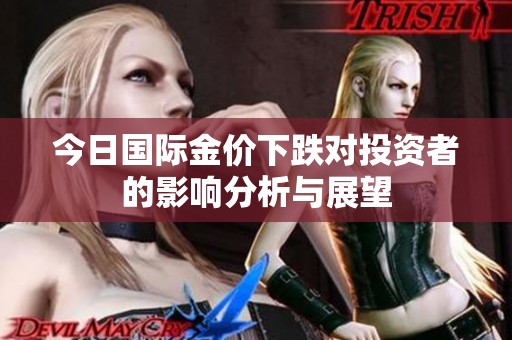 今日国际金价下跌对投资者的影响分析与展望