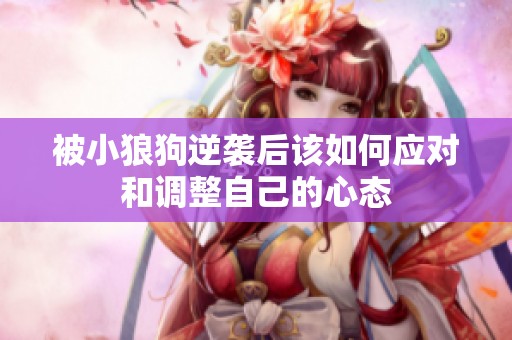 被小狼狗逆袭后该如何应对和调整自己的心态
