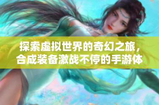 探索虚拟世界的奇幻之旅，合成装备激战不停的手游体验