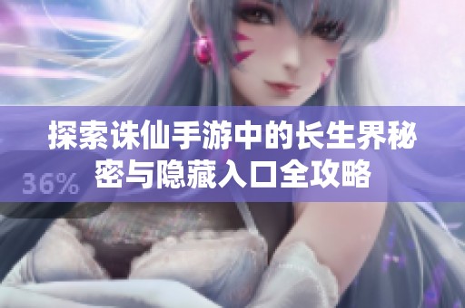 探索诛仙手游中的长生界秘密与隐藏入口全攻略