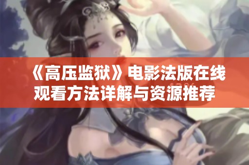 《高压监狱》电影法版在线观看方法详解与资源推荐