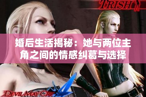婚后生活揭秘：她与两位主角之间的情感纠葛与选择