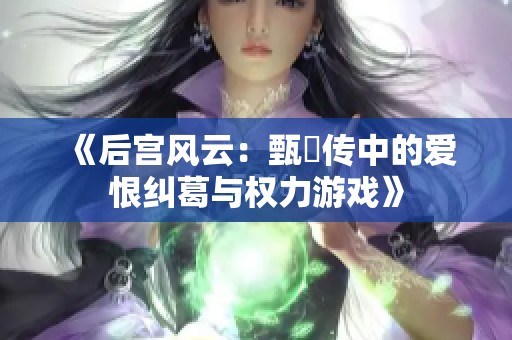《后宫风云：甄嬛传中的爱恨纠葛与权力游戏》