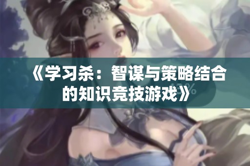 《学习杀：智谋与策略结合的知识竞技游戏》