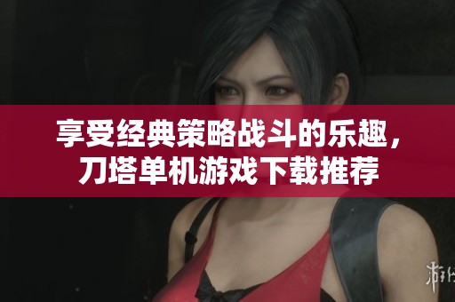 享受经典策略战斗的乐趣，刀塔单机游戏下载推荐
