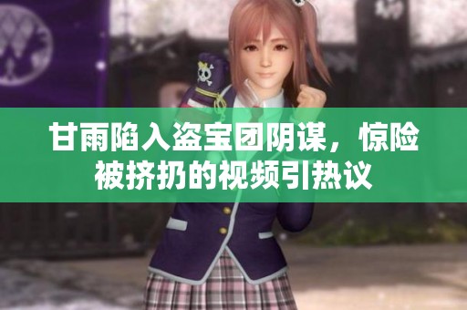 甘雨陷入盗宝团阴谋，惊险被挤扔的视频引热议
