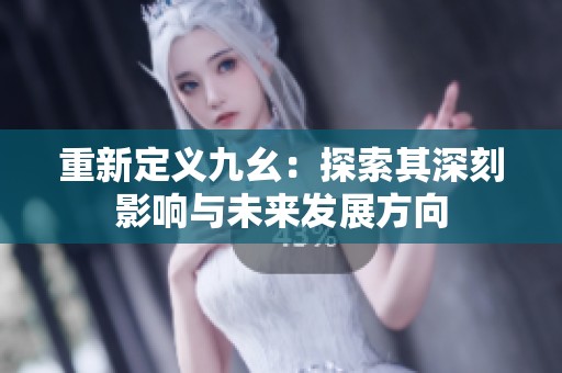 重新定义九幺：探索其深刻影响与未来发展方向