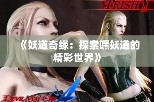《妖道奇缘：探索嘿妖道的精彩世界》