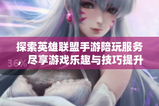 探索英雄联盟手游陪玩服务，尽享游戏乐趣与技巧提升