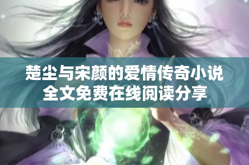 楚尘与宋颜的爱情传奇小说全文免费在线阅读分享