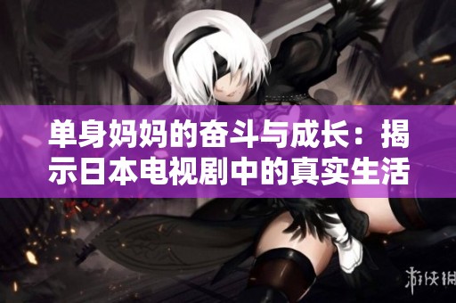 单身妈妈的奋斗与成长：揭示日本电视剧中的真实生活故事