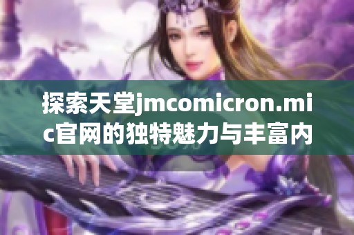 探索天堂jmcomicron.mic官网的独特魅力与丰富内容
