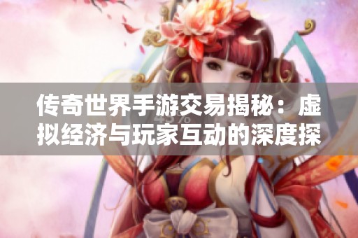 传奇世界手游交易揭秘：虚拟经济与玩家互动的深度探讨