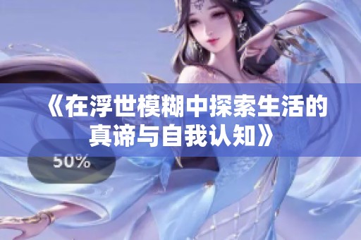 《在浮世模糊中探索生活的真谛与自我认知》