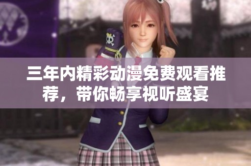 三年内精彩动漫免费观看推荐，带你畅享视听盛宴