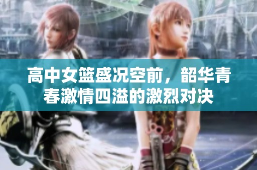 高中女篮盛况空前，韶华青春激情四溢的激烈对决