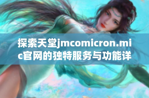 探索天堂jmcomicron.mic官网的独特服务与功能详解