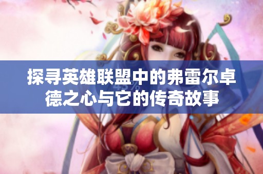 探寻英雄联盟中的弗雷尔卓德之心与它的传奇故事