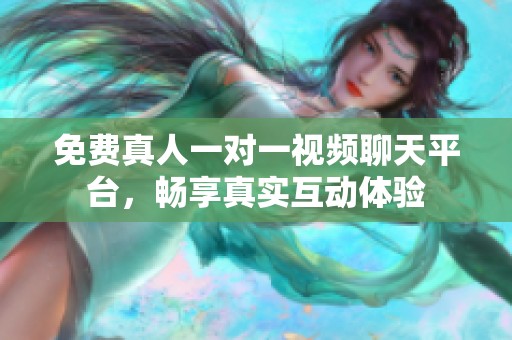 免费真人一对一视频聊天平台，畅享真实互动体验