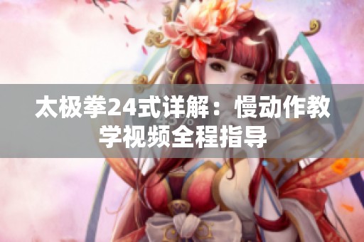 太极拳24式详解：慢动作教学视频全程指导