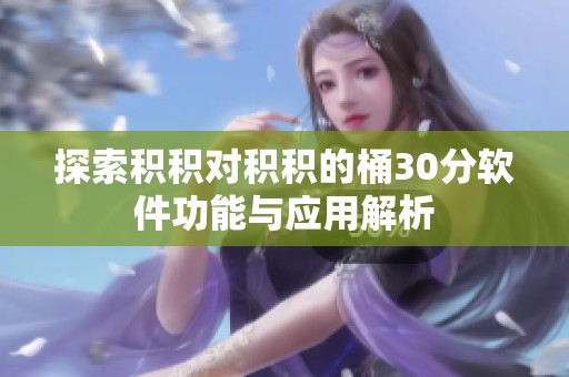 探索积积对积积的桶30分软件功能与应用解析
