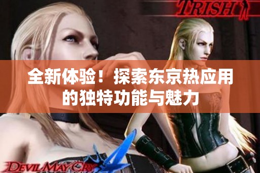 全新体验！探索东京热应用的独特功能与魅力
