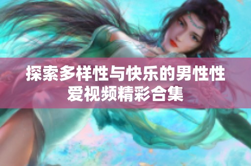 探索多样性与快乐的男性性爱视频精彩合集