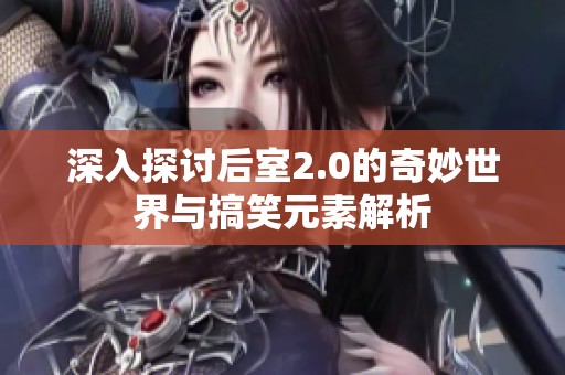深入探讨后室2.0的奇妙世界与搞笑元素解析